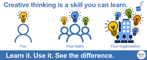Banner reading ‘Creative thinking is a skill you can learn. Learn it. Use it. See the difference.’ with three icons of lightbulbs above a person, a group of people and a building, labelled You, Your team and Your organisation, with more lightbulbs at each level.